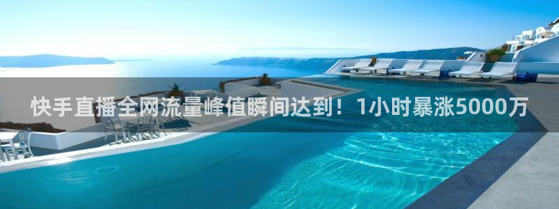 最新蓝鲸直播app：快手直播全网流量峰值瞬间达到！1小时暴涨5000万