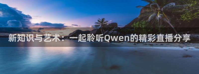 蓝鲸视频：新知识与艺术：一起聆听Qwen的精彩直播分享