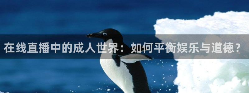 蓝鲸直播nba：在线直播中的成人世界：如何平衡娱乐与道德？