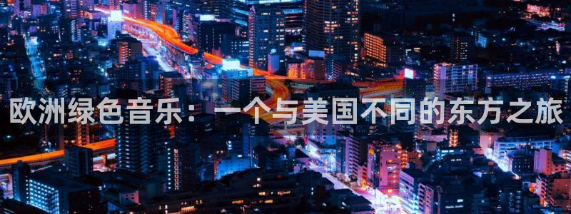 蓝鲸体育免费直播：欧洲绿色音乐：一个与美国不同的东方之旅